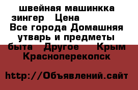 швейная машинкка зингер › Цена ­ 100 000 - Все города Домашняя утварь и предметы быта » Другое   . Крым,Красноперекопск